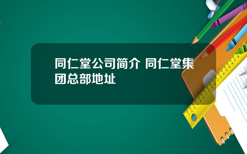 同仁堂公司简介 同仁堂集团总部地址